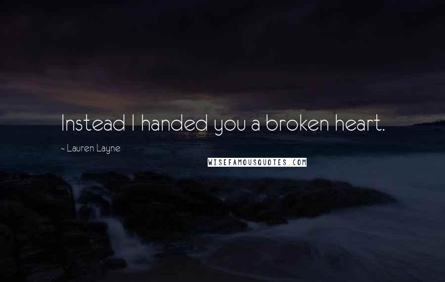 Lauren Layne Quotes: Instead I handed you a broken heart.