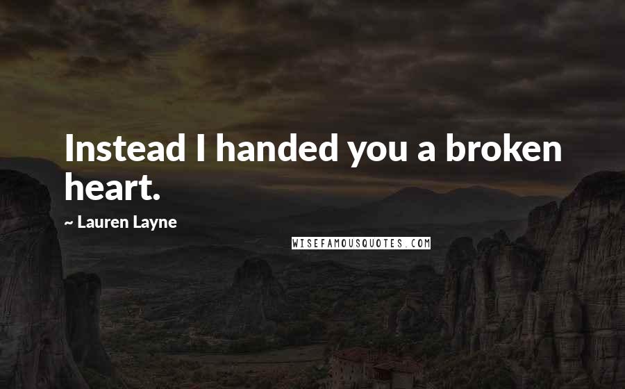 Lauren Layne Quotes: Instead I handed you a broken heart.