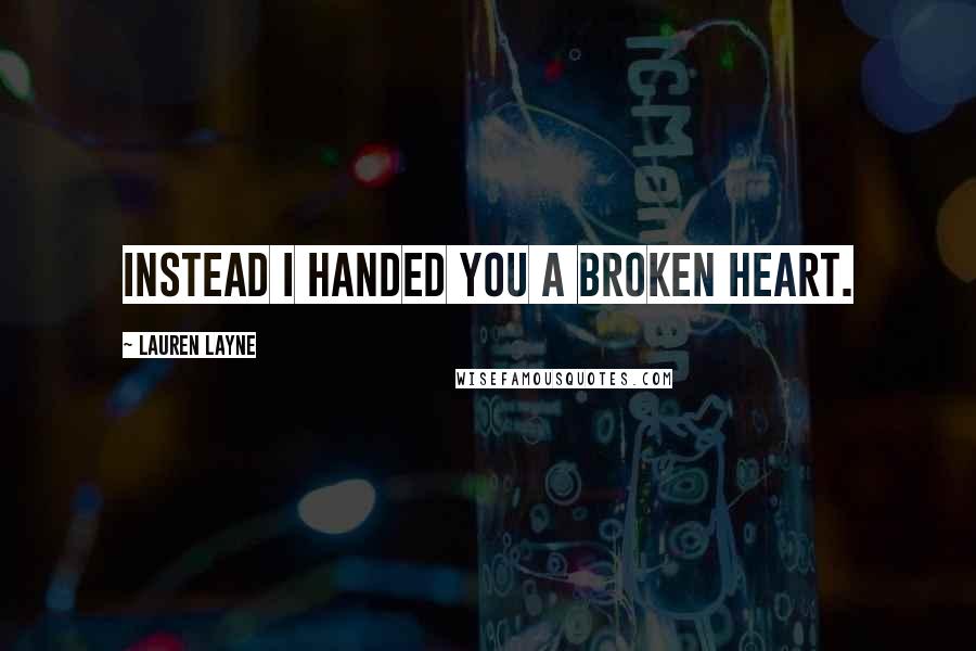 Lauren Layne Quotes: Instead I handed you a broken heart.