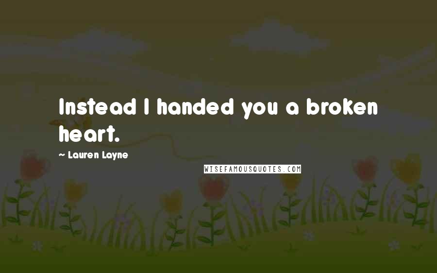 Lauren Layne Quotes: Instead I handed you a broken heart.
