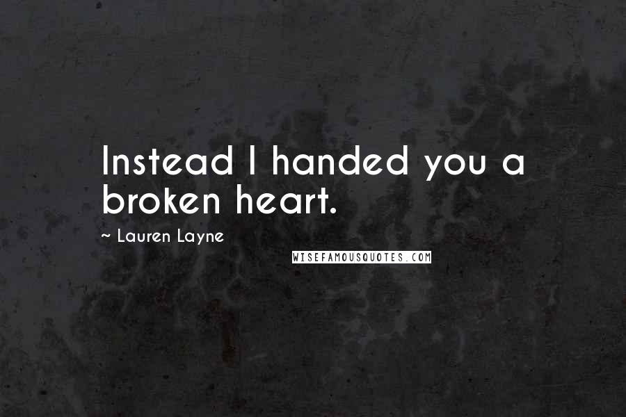 Lauren Layne Quotes: Instead I handed you a broken heart.