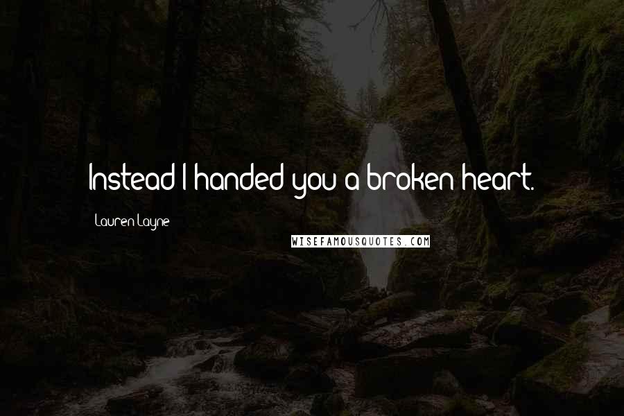 Lauren Layne Quotes: Instead I handed you a broken heart.