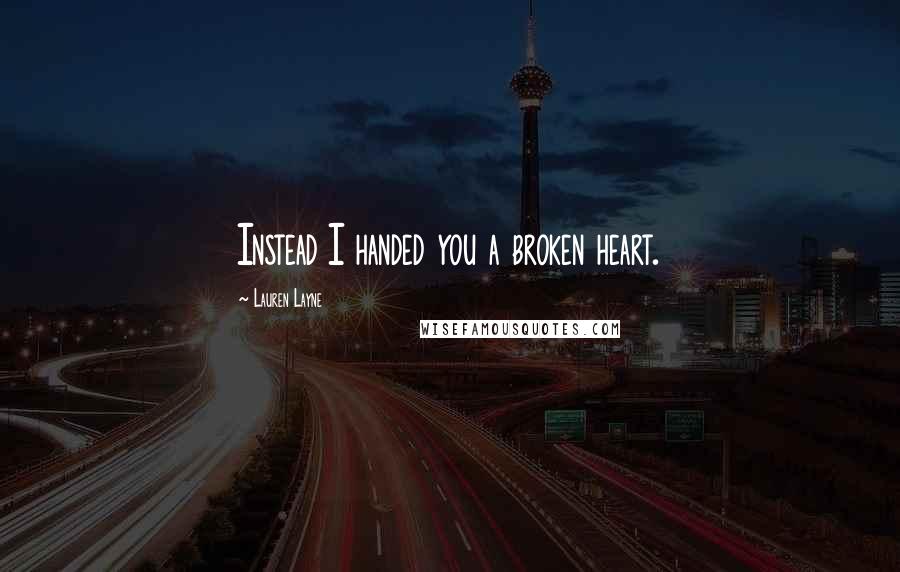 Lauren Layne Quotes: Instead I handed you a broken heart.