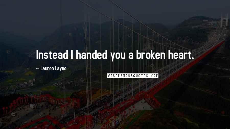 Lauren Layne Quotes: Instead I handed you a broken heart.