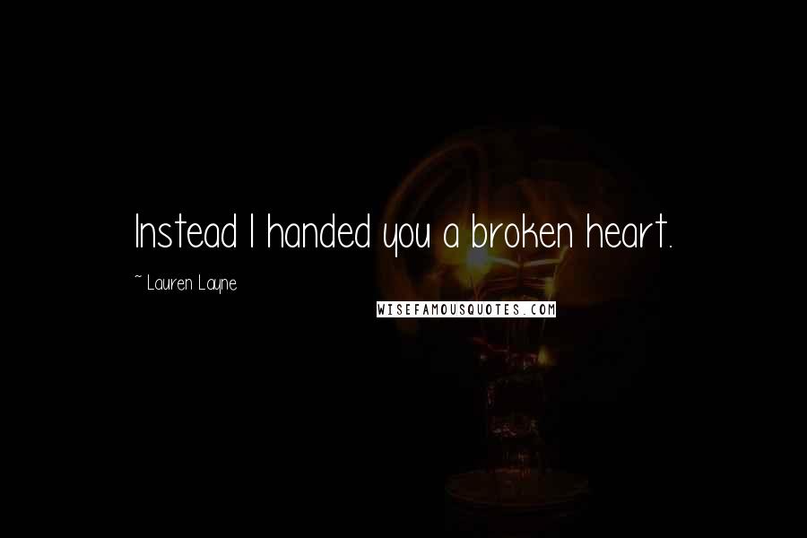 Lauren Layne Quotes: Instead I handed you a broken heart.