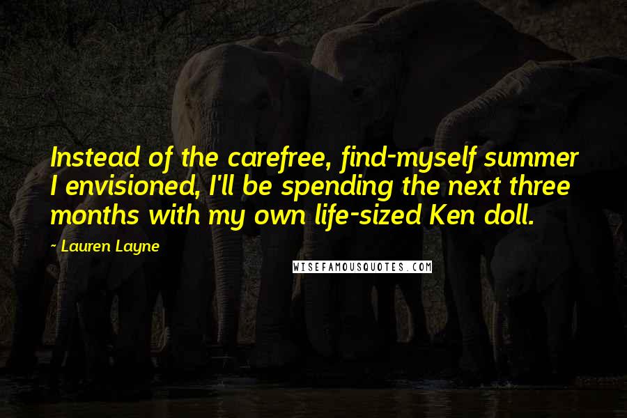 Lauren Layne Quotes: Instead of the carefree, find-myself summer I envisioned, I'll be spending the next three months with my own life-sized Ken doll.