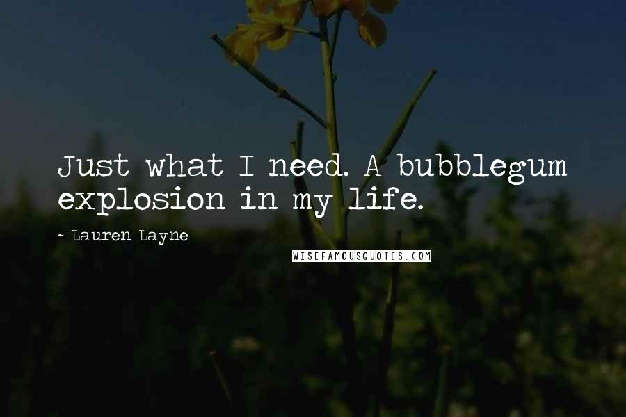 Lauren Layne Quotes: Just what I need. A bubblegum explosion in my life.
