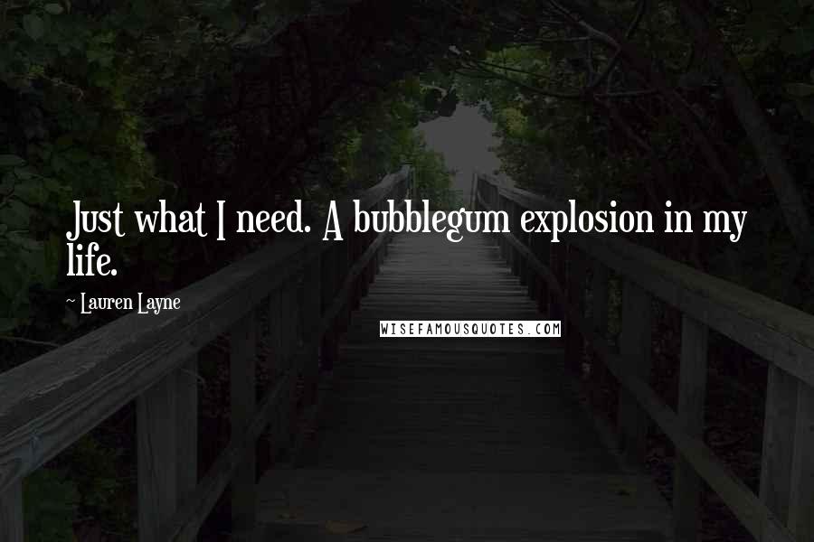Lauren Layne Quotes: Just what I need. A bubblegum explosion in my life.