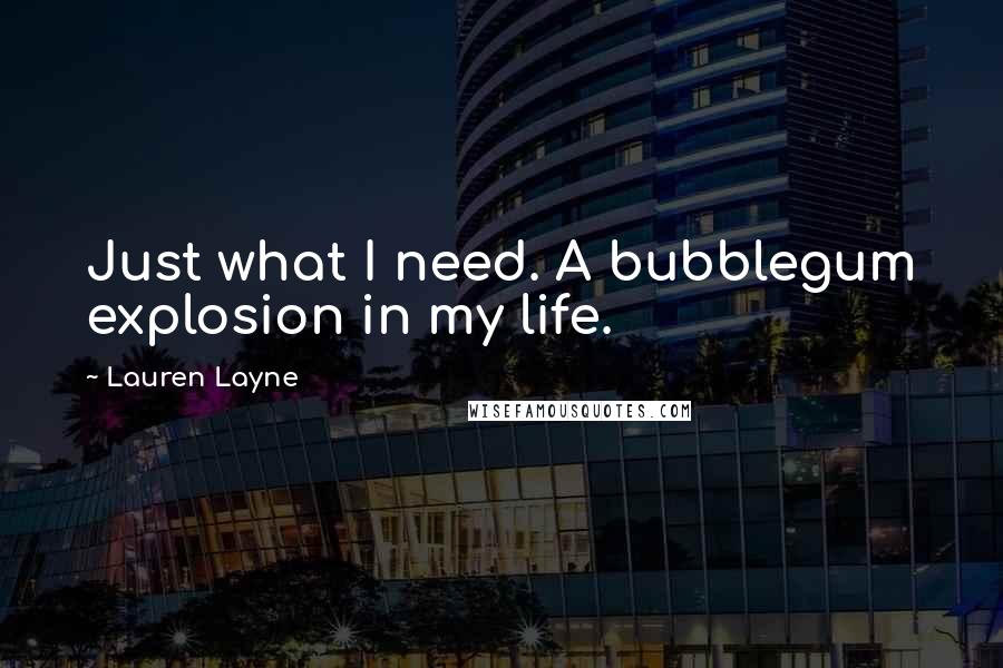 Lauren Layne Quotes: Just what I need. A bubblegum explosion in my life.