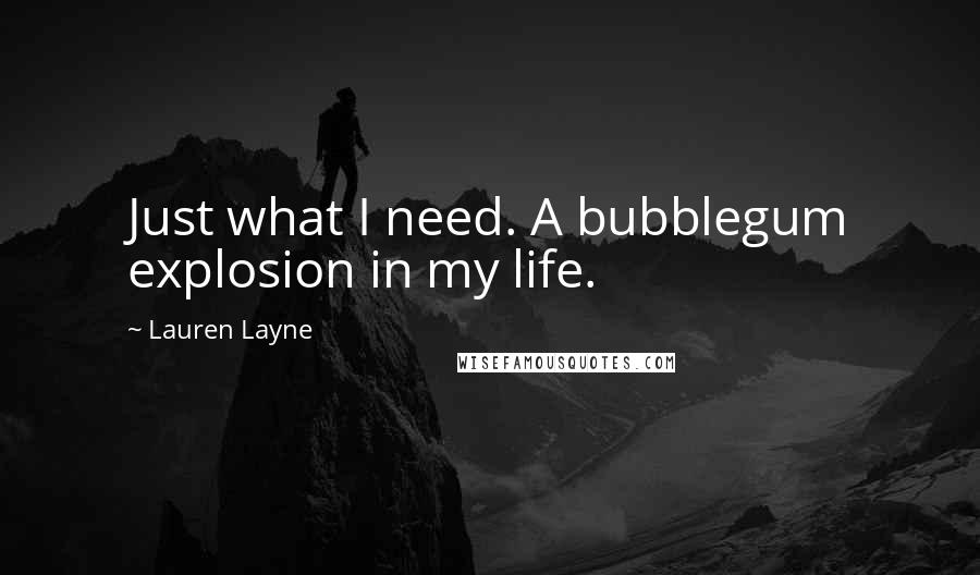 Lauren Layne Quotes: Just what I need. A bubblegum explosion in my life.