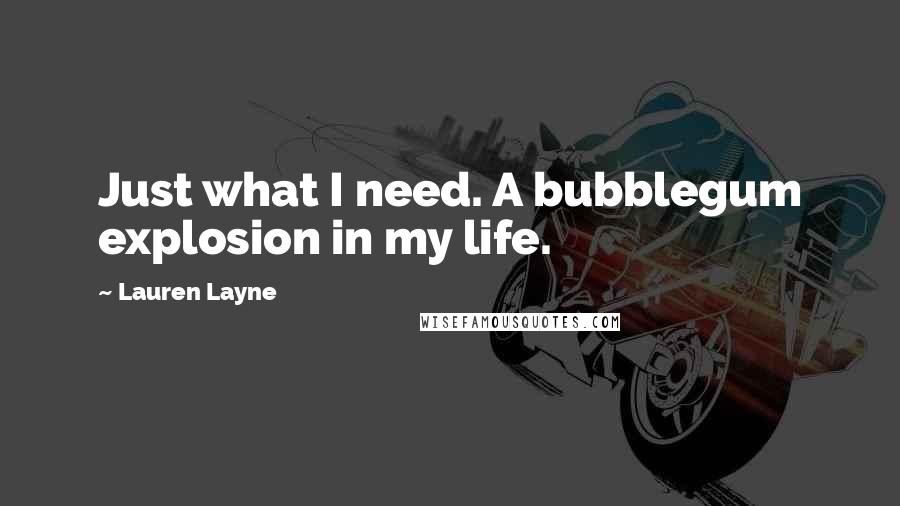 Lauren Layne Quotes: Just what I need. A bubblegum explosion in my life.