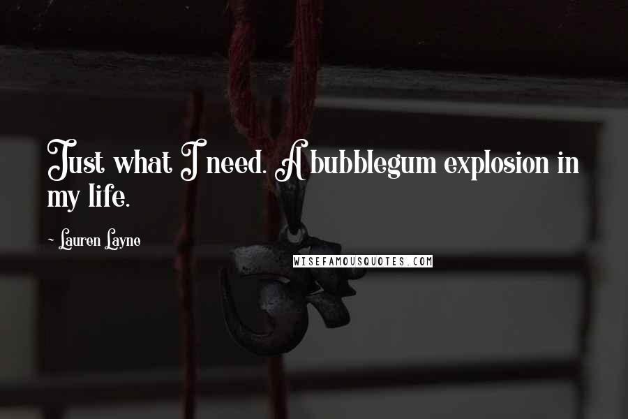 Lauren Layne Quotes: Just what I need. A bubblegum explosion in my life.