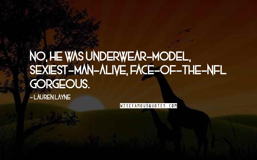 Lauren Layne Quotes: No, he was underwear-model, sexiest-man-alive, face-of-the-NFL gorgeous.