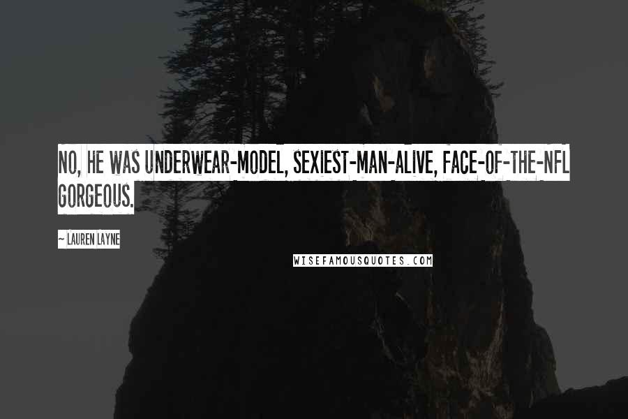 Lauren Layne Quotes: No, he was underwear-model, sexiest-man-alive, face-of-the-NFL gorgeous.