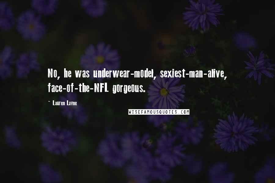 Lauren Layne Quotes: No, he was underwear-model, sexiest-man-alive, face-of-the-NFL gorgeous.