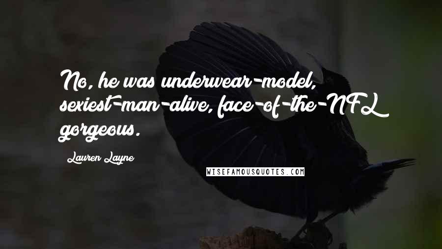 Lauren Layne Quotes: No, he was underwear-model, sexiest-man-alive, face-of-the-NFL gorgeous.