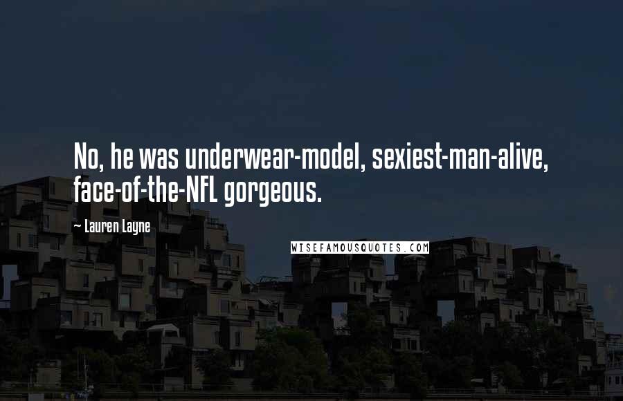 Lauren Layne Quotes: No, he was underwear-model, sexiest-man-alive, face-of-the-NFL gorgeous.