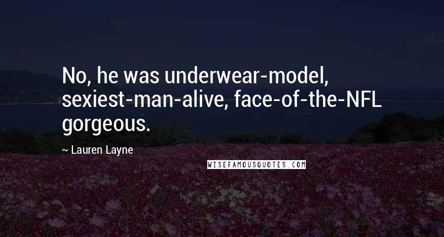 Lauren Layne Quotes: No, he was underwear-model, sexiest-man-alive, face-of-the-NFL gorgeous.
