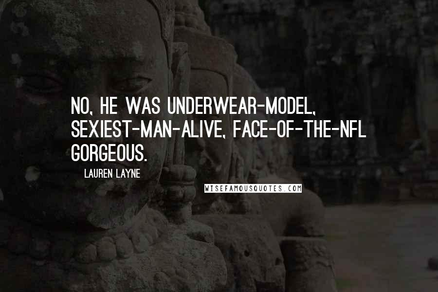 Lauren Layne Quotes: No, he was underwear-model, sexiest-man-alive, face-of-the-NFL gorgeous.