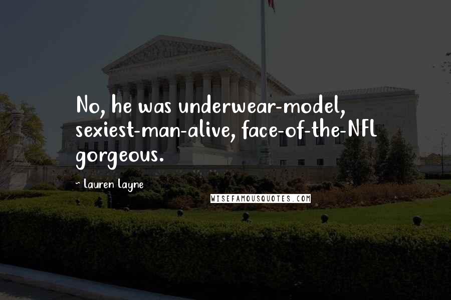 Lauren Layne Quotes: No, he was underwear-model, sexiest-man-alive, face-of-the-NFL gorgeous.
