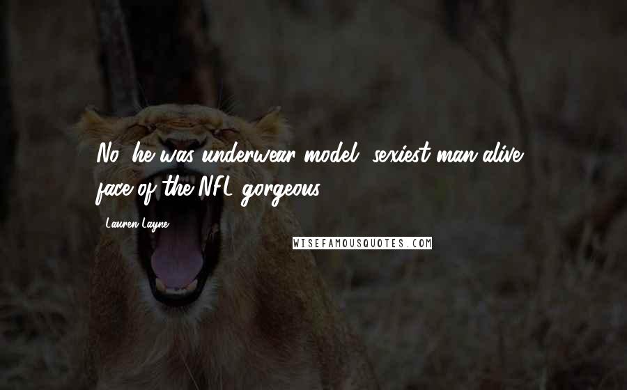 Lauren Layne Quotes: No, he was underwear-model, sexiest-man-alive, face-of-the-NFL gorgeous.