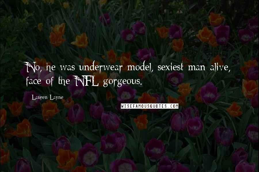 Lauren Layne Quotes: No, he was underwear-model, sexiest-man-alive, face-of-the-NFL gorgeous.