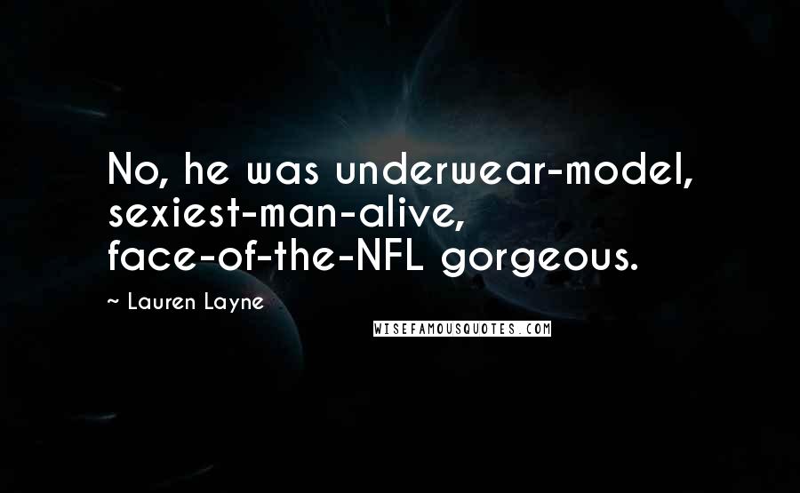 Lauren Layne Quotes: No, he was underwear-model, sexiest-man-alive, face-of-the-NFL gorgeous.