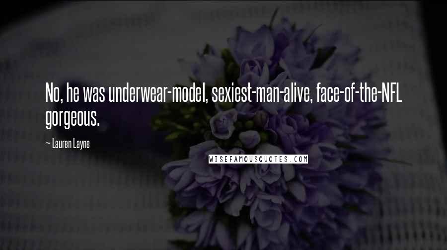 Lauren Layne Quotes: No, he was underwear-model, sexiest-man-alive, face-of-the-NFL gorgeous.