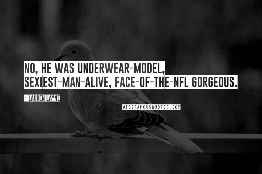 Lauren Layne Quotes: No, he was underwear-model, sexiest-man-alive, face-of-the-NFL gorgeous.
