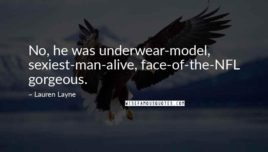 Lauren Layne Quotes: No, he was underwear-model, sexiest-man-alive, face-of-the-NFL gorgeous.