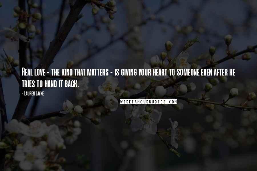 Lauren Layne Quotes: Real love - the kind that matters - is giving your heart to someone even after he tries to hand it back.