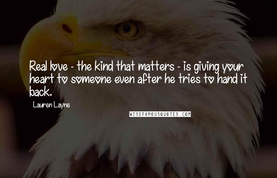 Lauren Layne Quotes: Real love - the kind that matters - is giving your heart to someone even after he tries to hand it back.