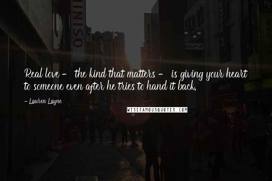 Lauren Layne Quotes: Real love - the kind that matters - is giving your heart to someone even after he tries to hand it back.