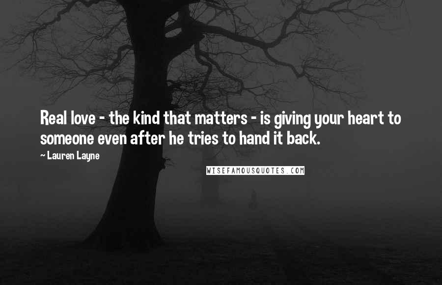 Lauren Layne Quotes: Real love - the kind that matters - is giving your heart to someone even after he tries to hand it back.