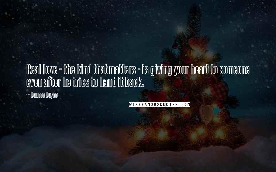 Lauren Layne Quotes: Real love - the kind that matters - is giving your heart to someone even after he tries to hand it back.