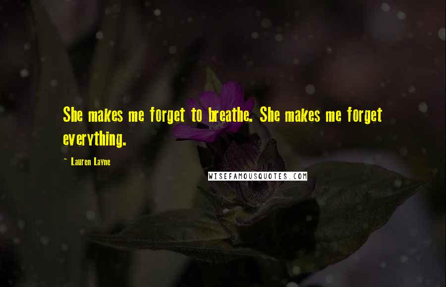 Lauren Layne Quotes: She makes me forget to breathe. She makes me forget everything.