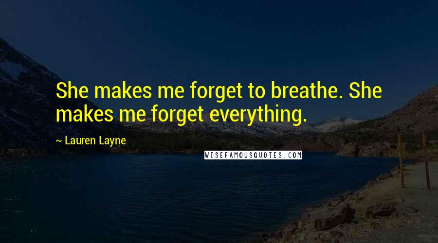 Lauren Layne Quotes: She makes me forget to breathe. She makes me forget everything.