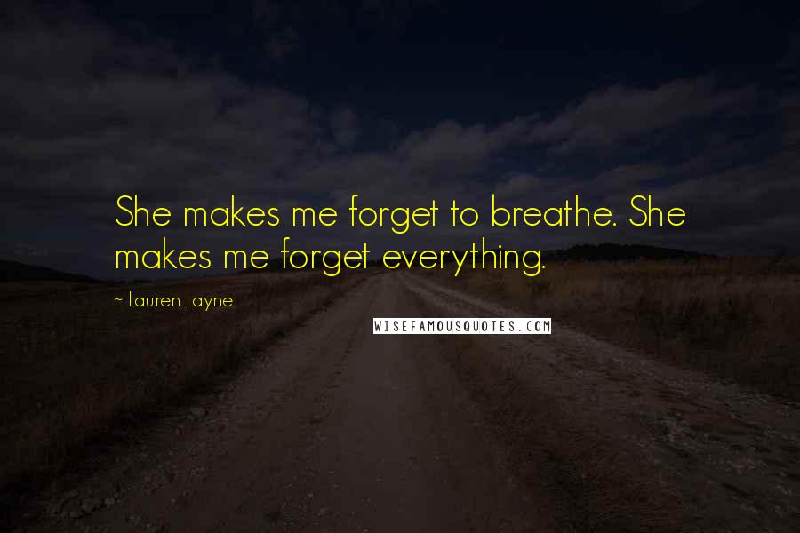 Lauren Layne Quotes: She makes me forget to breathe. She makes me forget everything.