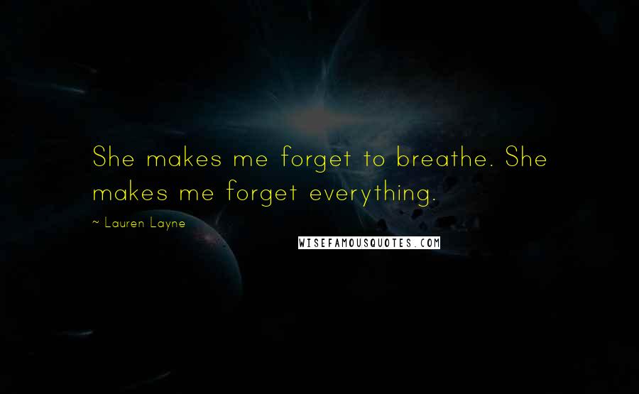 Lauren Layne Quotes: She makes me forget to breathe. She makes me forget everything.