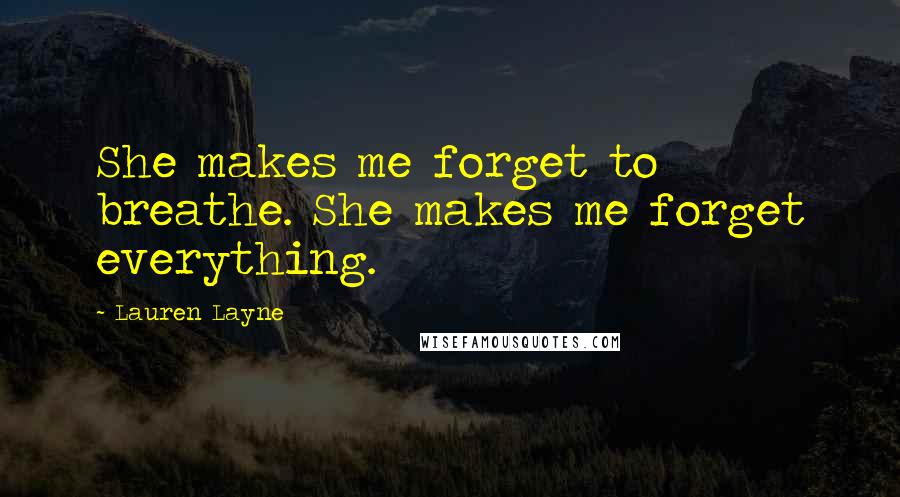 Lauren Layne Quotes: She makes me forget to breathe. She makes me forget everything.