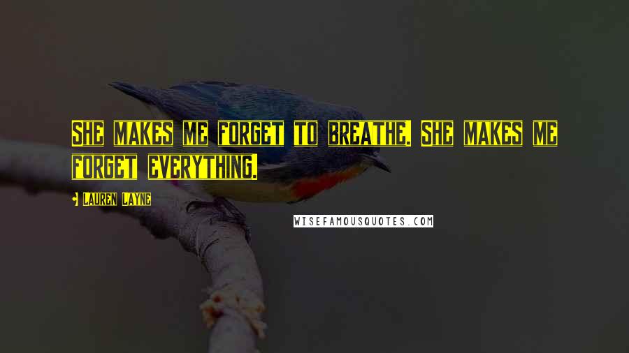 Lauren Layne Quotes: She makes me forget to breathe. She makes me forget everything.