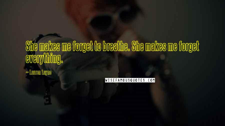 Lauren Layne Quotes: She makes me forget to breathe. She makes me forget everything.