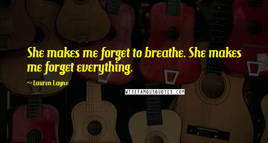 Lauren Layne Quotes: She makes me forget to breathe. She makes me forget everything.