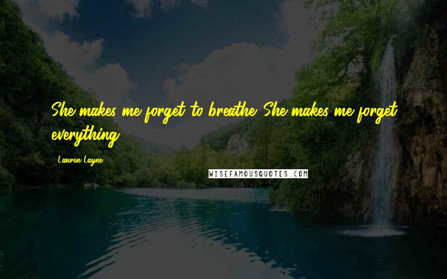 Lauren Layne Quotes: She makes me forget to breathe. She makes me forget everything.