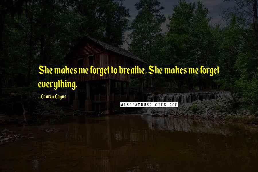 Lauren Layne Quotes: She makes me forget to breathe. She makes me forget everything.