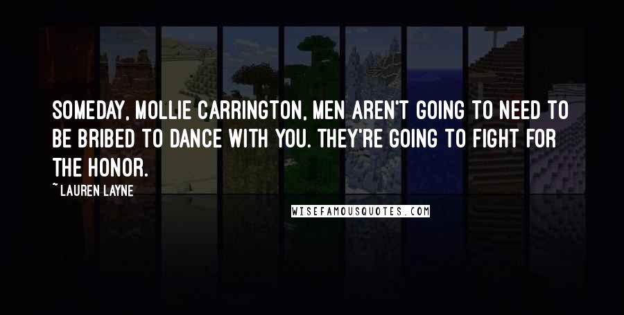 Lauren Layne Quotes: Someday, Mollie Carrington, men aren't going to need to be bribed to dance with you. They're going to fight for the honor.