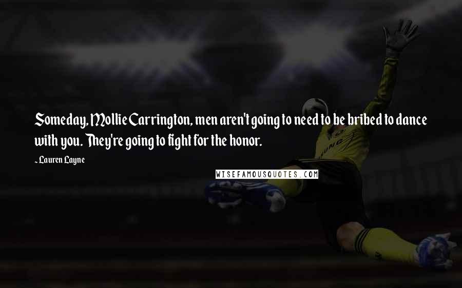Lauren Layne Quotes: Someday, Mollie Carrington, men aren't going to need to be bribed to dance with you. They're going to fight for the honor.