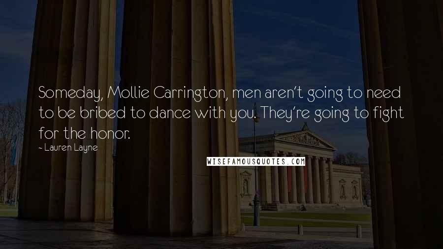 Lauren Layne Quotes: Someday, Mollie Carrington, men aren't going to need to be bribed to dance with you. They're going to fight for the honor.
