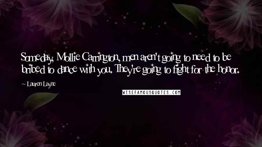 Lauren Layne Quotes: Someday, Mollie Carrington, men aren't going to need to be bribed to dance with you. They're going to fight for the honor.