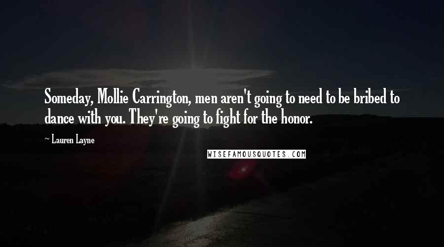 Lauren Layne Quotes: Someday, Mollie Carrington, men aren't going to need to be bribed to dance with you. They're going to fight for the honor.
